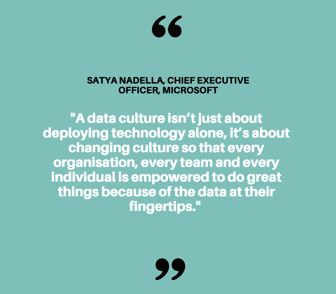 A data culture isn’t just about deploying technology alone, it’s about changing culture so that every organisation, every team and every individual is empowered to do great things because of the data at their fingertips.